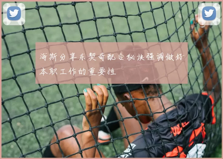 海斯分享东契奇配合秘诀强调做好本职工作的重要性