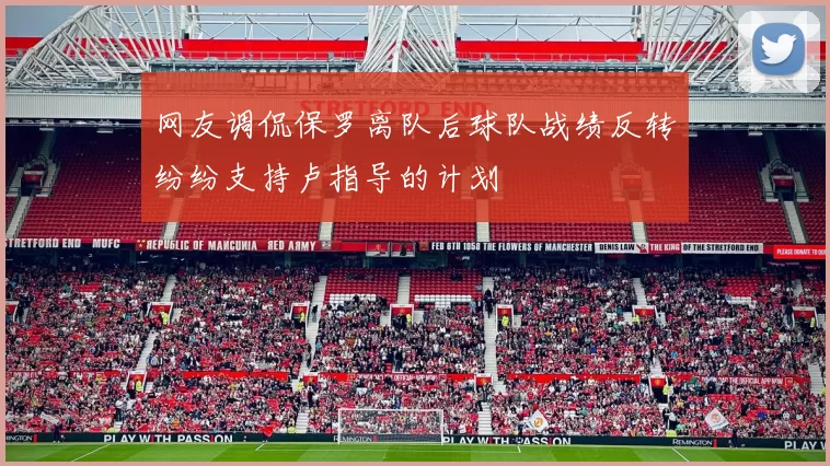 网友调侃保罗离队后球队战绩反转纷纷支持卢指导的计划