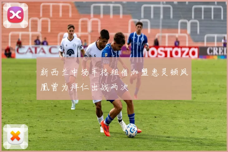 新西兰中场辛格租借加盟惠灵顿凤凰曾为拜仁出战两次