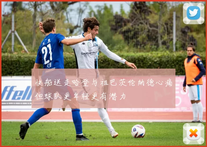 快船送走哈登与祖巴茨伦纳德心痛但球队更年轻更有潜力