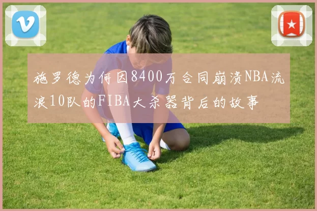 施罗德为何因8400万合同崩溃NBA流浪10队的FIBA大杀器背后的故事