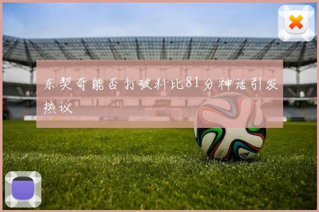 东契奇能否打破科比81分神话引发热议